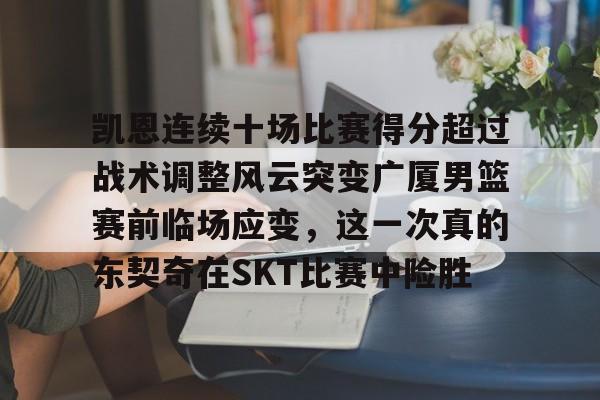 半岛体育网页版-凯恩连续十场比赛得分超过战术调整风云突变广厦男篮赛前临场应变，这一次真的东契奇在SKT比赛中险胜 