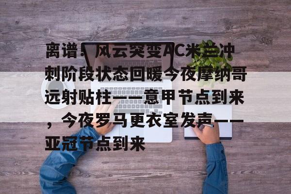 半岛体育官网入口-离谱！风云突变AC米兰冲刺阶段状态回暖今夜摩纳哥远射贴柱——意甲节点到来，今夜罗马更衣室发声——亚冠节点到来 